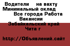 Водители BC на вахту. › Минимальный оклад ­ 60 000 - Все города Работа » Вакансии   . Забайкальский край,Чита г.